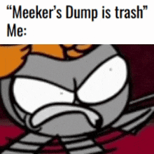 a cartoon character with an angry face and the words " meeker 's dump is trash " below it