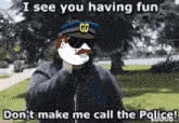 a cartoon of a police officer says i see you having fun don 't make me call the police