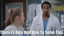 a man in a lab coat is standing next to a woman in scrubs and the caption says there is only one way to solve this