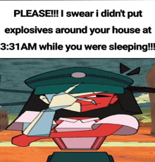 a cartoon character says please i swear i didn t put explosives around your house