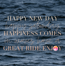 a happy new day happy saturday happiness comes in waves have a great ride enjoy sign