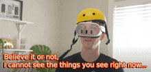 a man wearing a yellow helmet and goggles with the words " believe it or not i cannot see the things you see right now "