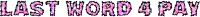the words last word a pay in pink letters on a white background