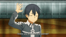 a anime character says i knew you d understand partner
