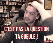 a man scratching his head with the words " c'est pas la question ta gueule " above him