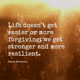 a quote by steve maraboli says life does n't get easier or more forgiving