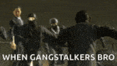 a person is walking down a set of stairs with the words `` when gangstalkers bro '' written below them .