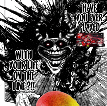 a black and white drawing of a monster that says " have you ever played with your life on the line ? "