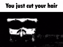 a black and white image with the words " you just cut your hair " at the top