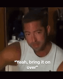a man says " yeah bring it on over "