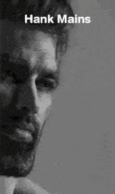 a black and white photo of a man with the words hank mains on the bottom