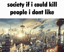 Society If I Could Kill People I Dont Like GIF