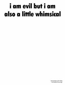 i am evil but i am also a little whimsical . i am also a little whimsical .