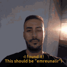 a man with a beard says " i found it this should be emreunalir "