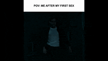a man in a white shirt is standing in a dark room with the caption " pov : me after my first sex " above him