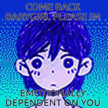 a cartoon of a girl with blue hair says come back babygirl please im emotionally dependent on you .