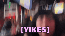 a blurred image of a person with the words yikes written in pink