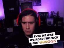 a man wearing red headphones with the words even he was weirded the fuck out