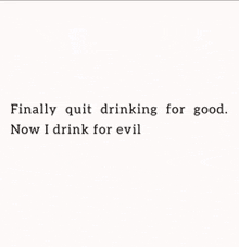 a quote that says finally quit drinking for good . now i drink for evil .