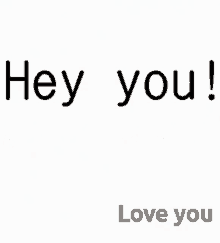 love you hey you you are beautiful dont forget that