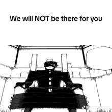 a black and white drawing of a man in a chair with the words " we will not be there for you " below him