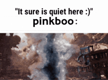 a picture of an explosion with the words " it sure is quiet here "