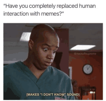 a meme shows a doctor saying " have you completely replaced human interaction with memes "