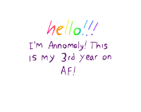 a white background with the words hello !!! i 'm anomaly this is my 3rd year on af written on it
