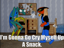 a cartoon character says i 'm gonna go cry myself up
