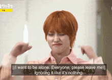 a man with orange hair says i want to be alone everyone please leave me and ignoring it like it 's nothing