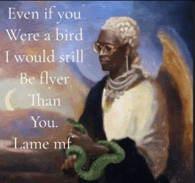 a painting of a man holding a snake with the words even if you were a bird i would still be flyer