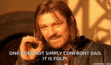 a man with long hair and a beard says one does not simply confront dad . it is folly .