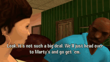 a screenshot of a video game that says look it 's not such a big deal we 'll just head over