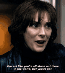 a woman says you act like you 're all alone out there in the world but you 're not ..