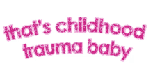 thats childhood trauma baby text