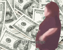 a pile of hundred dollar bills with scotts paypigs written on the bottom