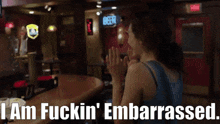 a woman sitting at a bar with the words " i am fuckin ' embarrassed " below her