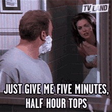 just give me five minutes half hour tops shower bath minutes