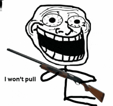 a troll face holding a shotgun with the words " i won 't pull i won 't pull " written below it