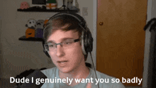 a man wearing headphones and glasses says dude i genuinely want you so badly in front of a microphone