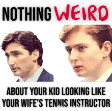 a poster that says nothing weird about your kid looking like your wife 's tennis instructor on it