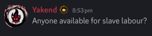 a screenshot of a conversation between yakend and someone asking if anyone is available for slave labour