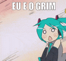 a picture of hatsune miku with the words eu e o grim on it
