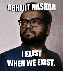 a man with glasses and a beard says " i exist when we exist "