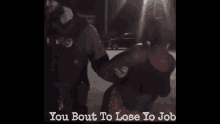 Cops Police GIF - Cops Police You About To Lose Yo Job GIFs