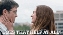 a man and a woman are looking into each other 's eyes with the words `` does that help at all '' above them .