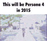 a person walking down a street with the words " this will be persona 4 in 2015 " above them
