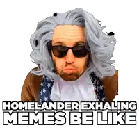 a man wearing sunglasses and a wig with the words homelander exhaling memes be like