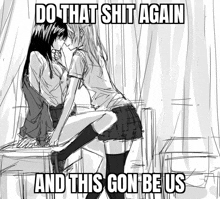 a black and white drawing of two girls kissing with the caption do that shit again and this gon be us