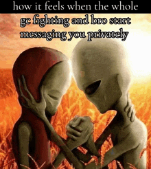 a picture of two aliens holding hands with the caption how it feels when the whole gc fighting and bro start messaging you privately